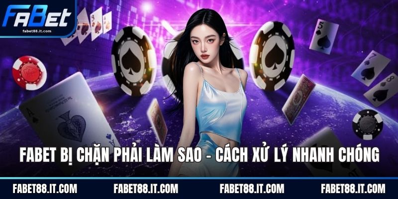 FABET Bị Chặn Phải Làm Sao - Cách Xử Lý Nhanh Chóng